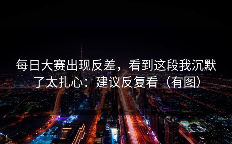 每日大赛出现反差，看到这段我沉默了太扎心：建议反复看（有图）