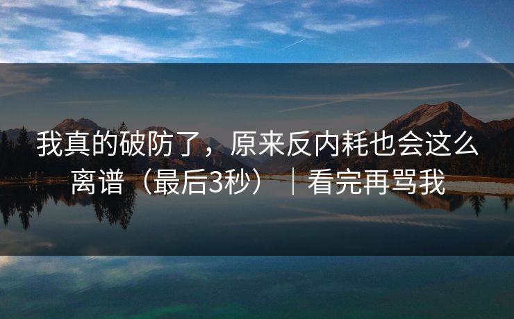 我真的破防了，原来反内耗也会这么离谱（最后3秒）｜看完再骂我