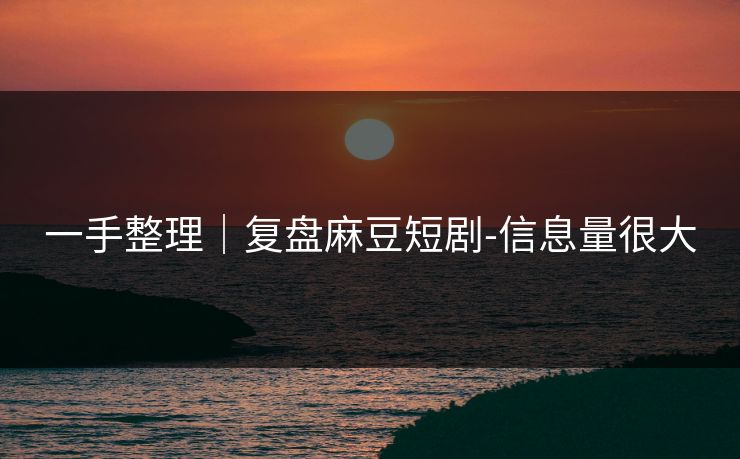 一手整理｜复盘麻豆短剧-信息量很大