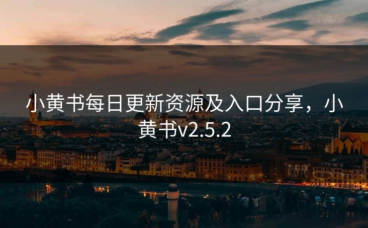 小黄书每日更新资源及入口分享，小黄书v2.5.2