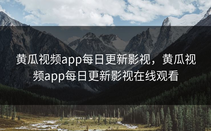 黄瓜视频app每日更新影视，黄瓜视频app每日更新影视在线观看