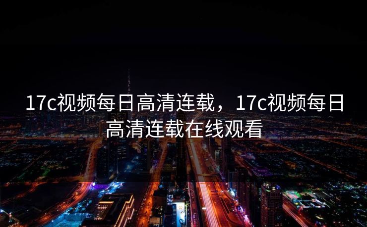17c视频每日高清连载，17c视频每日高清连载在线观看