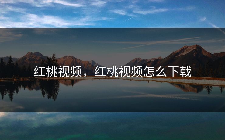 红桃视频，红桃视频怎么下戟