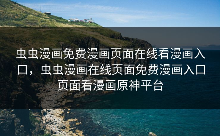 虫虫漫画免费漫画页面在线看漫画入口,虫虫漫画在线页面免费漫画入口页面看漫画原神平台 虫虫漫画免费漫画页面在线看漫画入口,虫虫漫画在线页面免费漫画入口页面看漫画原神平台