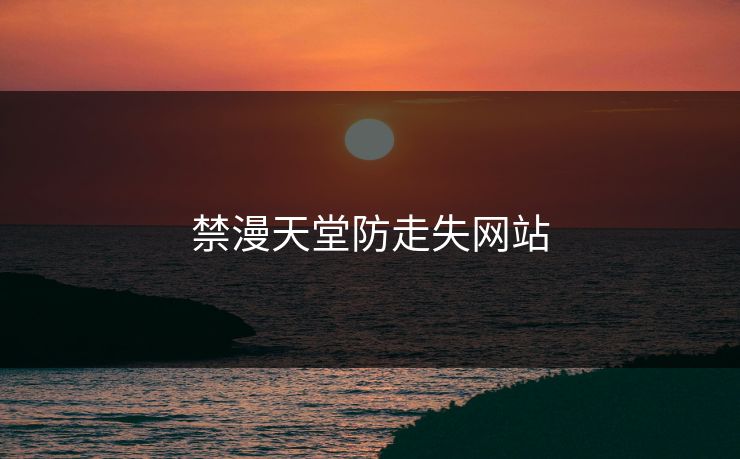 禁漫天堂防走失网站