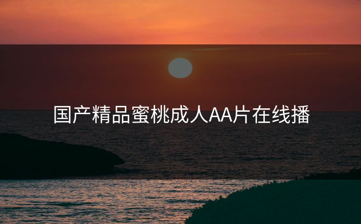 国产精品蜜桃成人AA片在线播