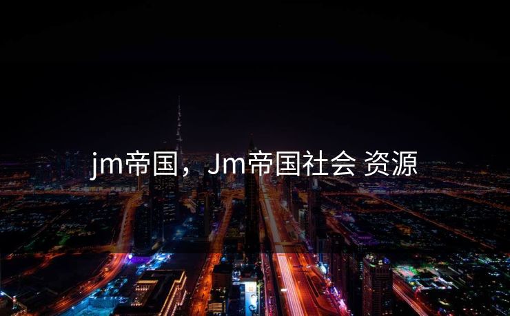 jm帝国，Jm帝国社会 资源