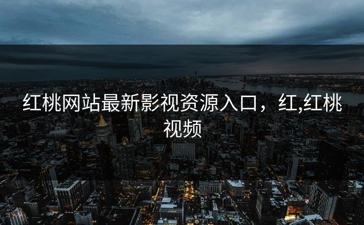 红桃网站最新影视资源入口，红,红桃视频