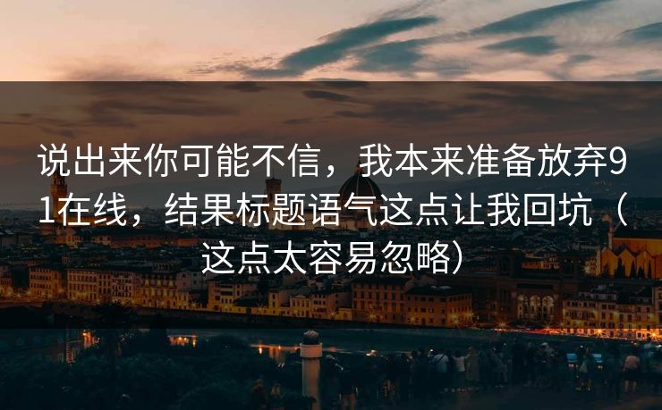 说出来你可能不信，我本来准备放弃91在线，结果标题语气这点让我回坑（这点太容易忽略）