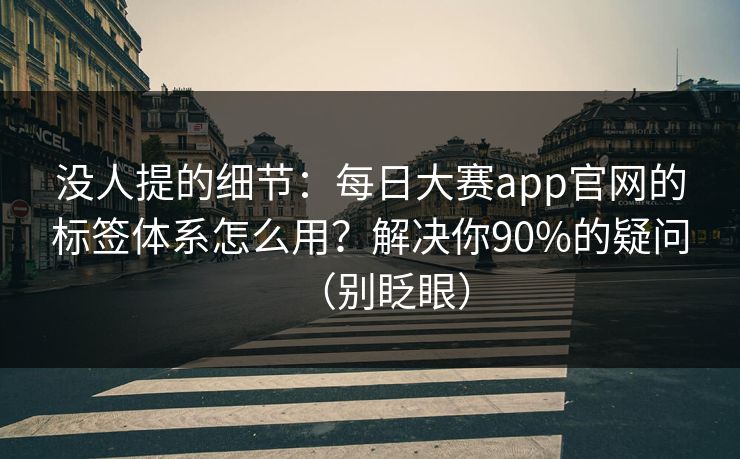 没人提的细节：每日大赛app官网的标签体系怎么用？解决你90%的疑问（别眨眼）