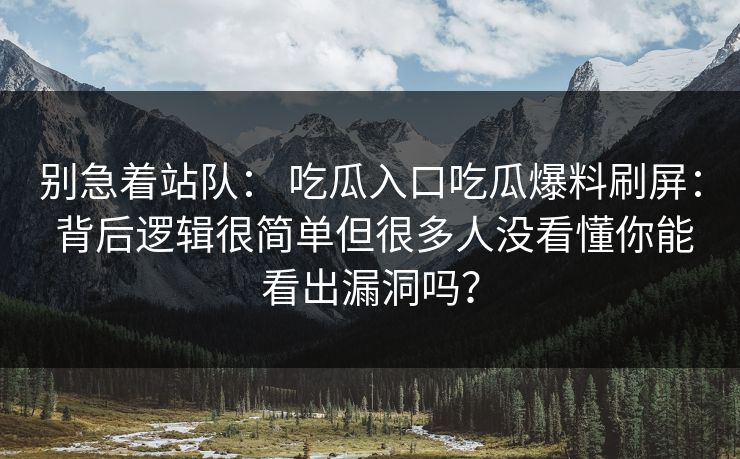 别急着站队： 吃瓜入口吃瓜爆料刷屏： 背后逻辑很简单但很多人没看懂你能看出漏洞吗？